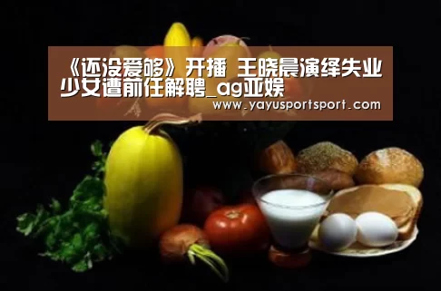 《还没爱够》开播 王晓晨演绎失业少女遭前任解聘_ag亚娱(图2) ag官网