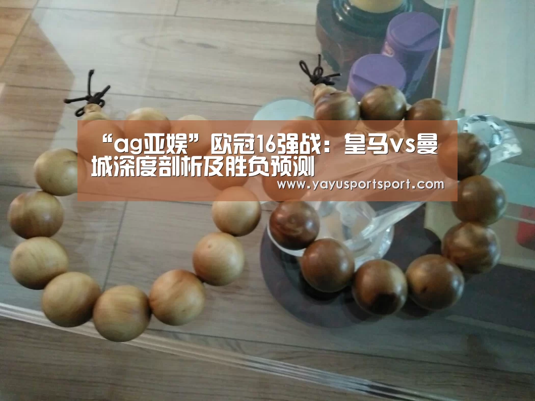 “ag亚娱”欧冠16强战:皇马vs曼城深度剖析及胜负预测(图3) ag亚娱