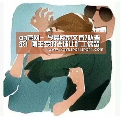 ag官网-
今晨欧冠又有7队晋级!阿圭罗的进球让矿工保留出线希望(图2) ag官网