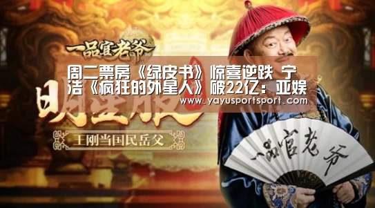 周二票房《绿皮书》惊喜逆跌 宁浩《疯狂的外星人》破22亿:亚娱(图1) 亚娱