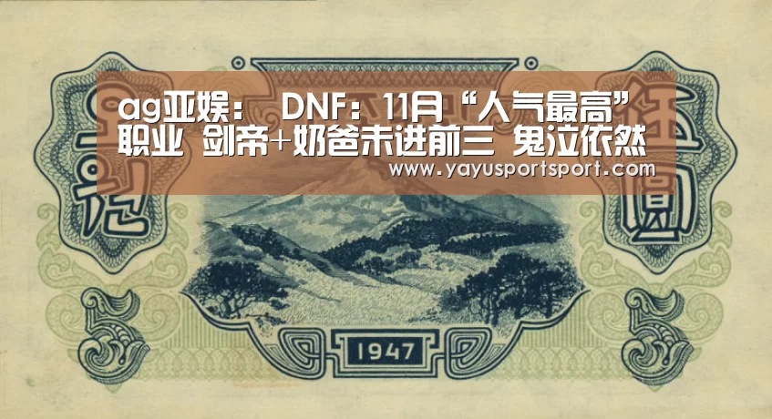 ag亚娱:
DNF:11月“人气最高”职业 剑帝+奶爸未进前三 鬼泣依然强大(图1) 亚娱
